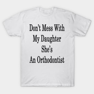 Don't Mess With My Daughter She's An Orthodontist T-Shirt